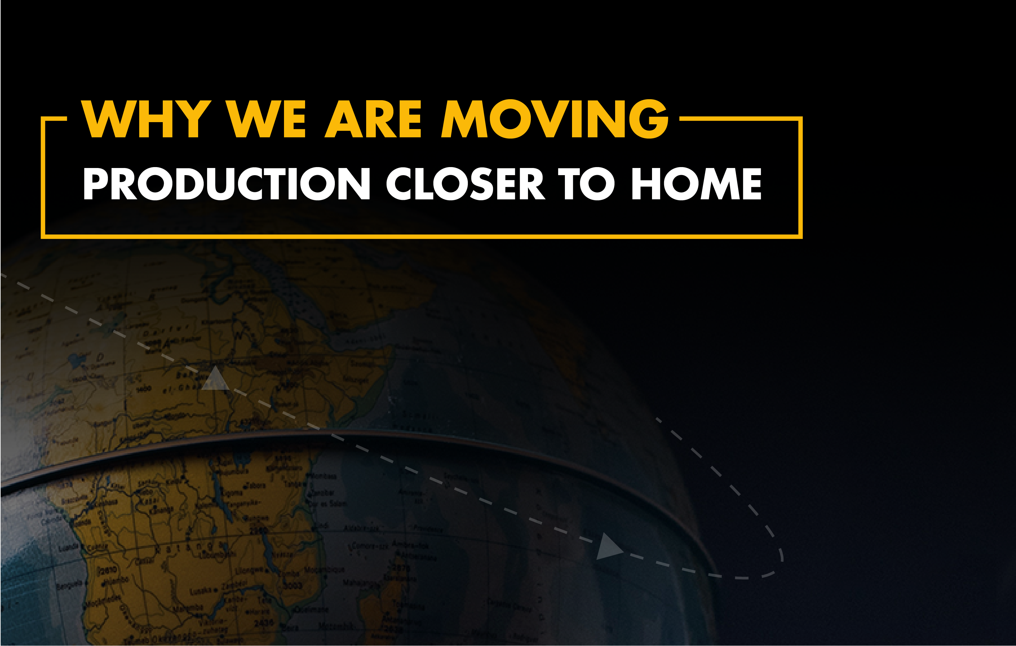 Why we are moving production closer to home